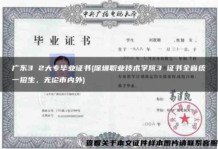 广东3 2大专毕业证书(深圳职业技术学院3 证书全省统一招生，无论市内外)