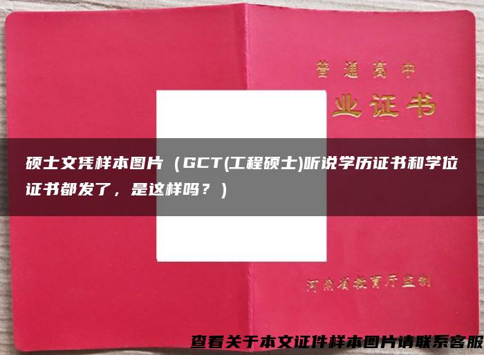 硕士文凭样本图片（GCT(工程硕士)听说学历证书和学位证书都发了，是这样吗？）