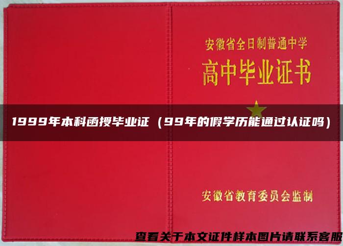 1999年本科函授毕业证（99年的假学历能通过认证吗）