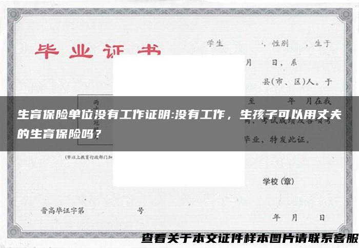 生育保险单位没有工作证明:没有工作，生孩子可以用丈夫的生育保险吗？