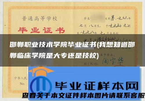 邯郸职业技术学院毕业证书(我想知道邯郸临床学院是大专还是技校)