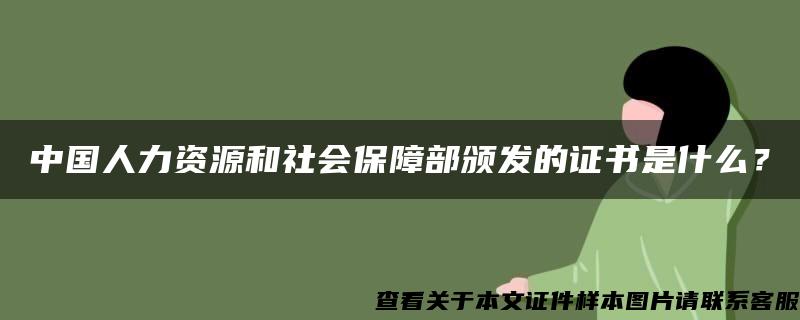 中国人力资源和社会保障部颁发的证书是什么？