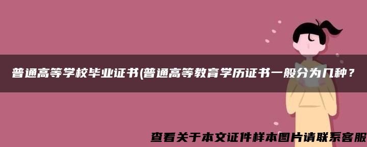 普通高等学校毕业证书(普通高等教育学历证书一般分为几种？