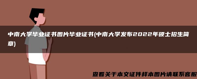 中南大学毕业证书图片毕业证书(中南大学发布2022年硕士招生简章)