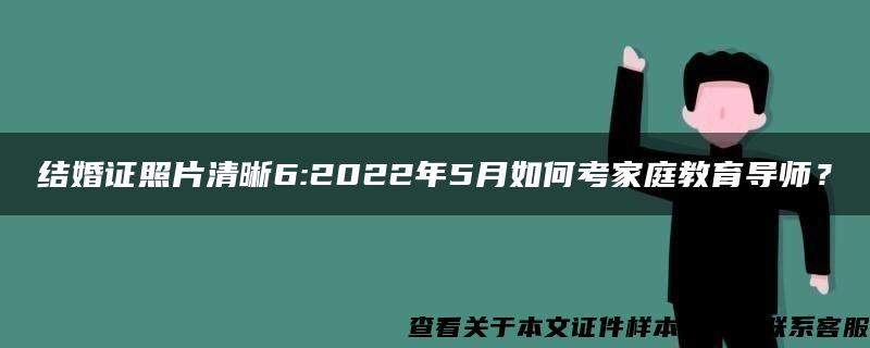 结婚证照片清晰6:2022年5月如何考家庭教育导师？