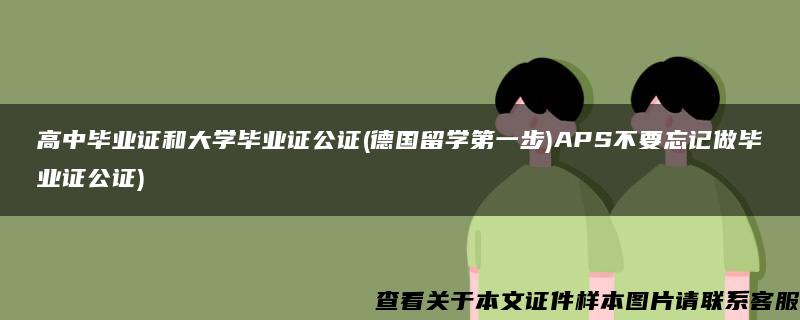 高中毕业证和大学毕业证公证(德国留学第一步)APS不要忘记做毕业证公证)