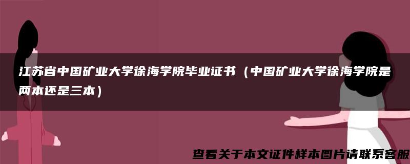 江苏省中国矿业大学徐海学院毕业证书（中国矿业大学徐海学院是两本还是三本）