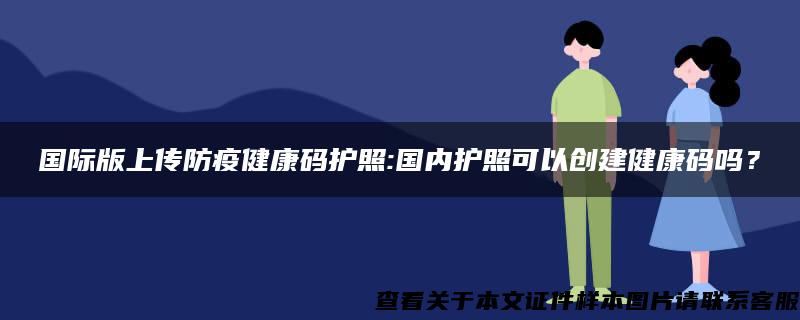 国际版上传防疫健康码护照:国内护照可以创建健康码吗？