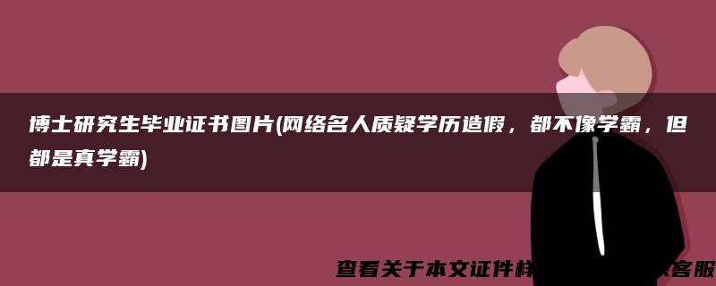 博士研究生毕业证书图片(网络名人质疑学历造假，都不像学霸，但都是真学霸)