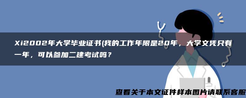 Xi2002年大学毕业证书(我的工作年限是20年，大学文凭只有一年，可以参加二建考试吗？