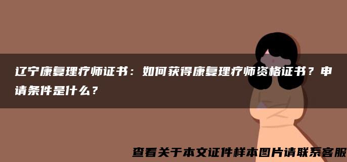 辽宁康复理疗师证书：如何获得康复理疗师资格证书？申请条件是什么？