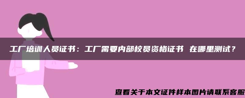 工厂培训人员证书：工厂需要内部校员资格证书 在哪里测试？