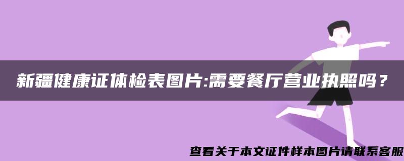 新疆健康证体检表图片:需要餐厅营业执照吗？