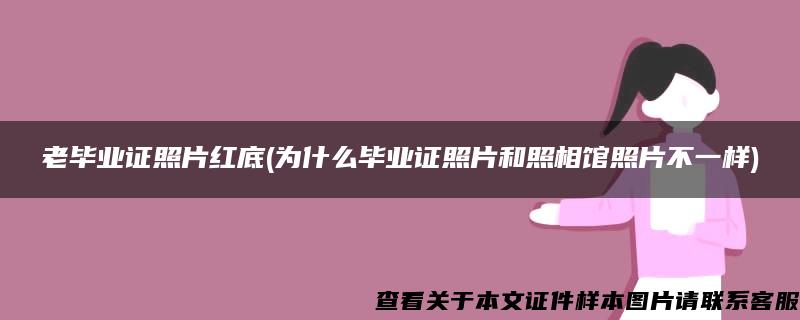 老毕业证照片红底(为什么毕业证照片和照相馆照片不一样)