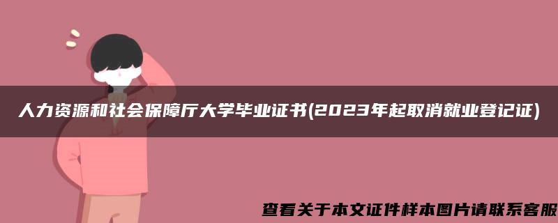 人力资源和社会保障厅大学毕业证书(2023年起取消就业登记证)