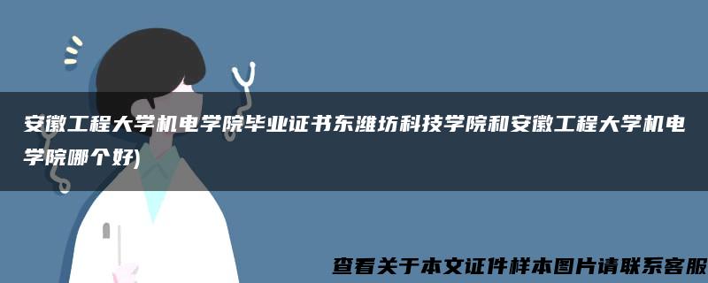 安徽工程大学机电学院毕业证书东潍坊科技学院和安徽工程大学机电学院哪个好)