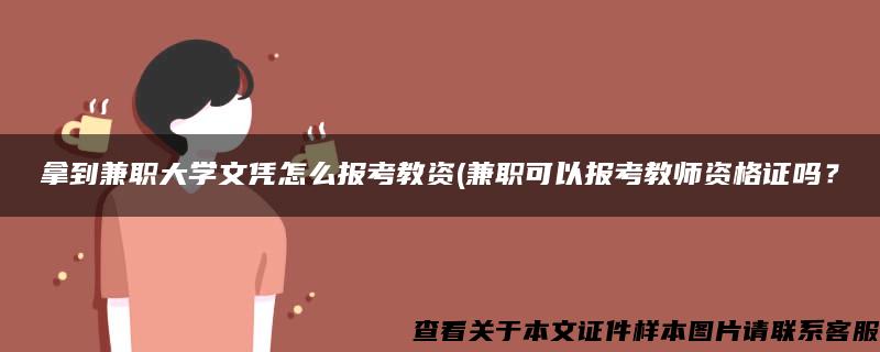 拿到兼职大学文凭怎么报考教资(兼职可以报考教师资格证吗？