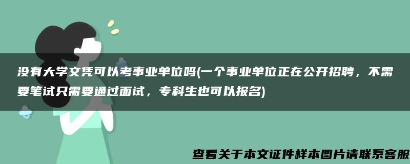 没有大学文凭可以考事业单位吗(一个事业单位正在公开招聘，不需要笔试只需要通过面试，专科生也可以报名)