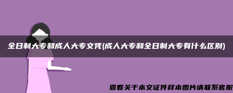 全日制大专和成人大专文凭(成人大专和全日制大专有什么区别)