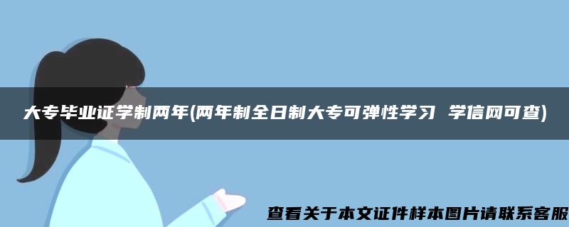 大专毕业证学制两年(两年制全日制大专可弹性学习 学信网可查)