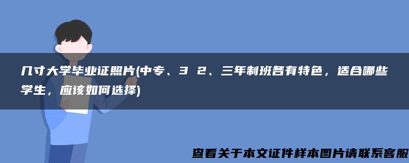 几寸大学毕业证照片(中专、3 2、三年制班各有特色，适合哪些学生，应该如何选择)