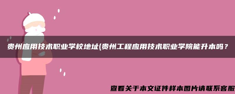 贵州应用技术职业学校地址(贵州工程应用技术职业学院能升本吗？