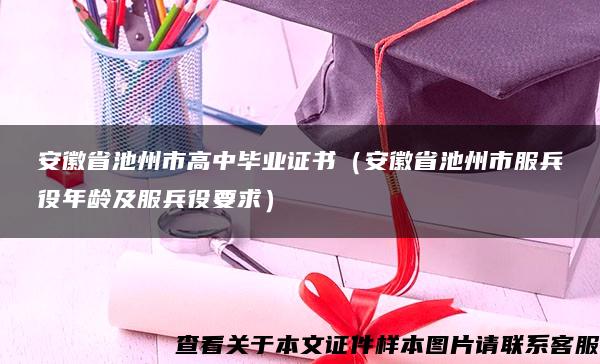 安徽省池州市高中毕业证书（安徽省池州市服兵役年龄及服兵役要求）