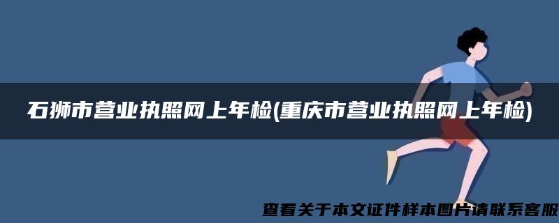 石狮市营业执照网上年检(重庆市营业执照网上年检)