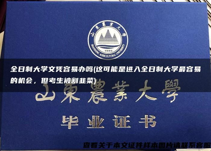 全日制大学文凭容易办吗(这可能是进入全日制大学最容易的机会，但考生被割韭菜)