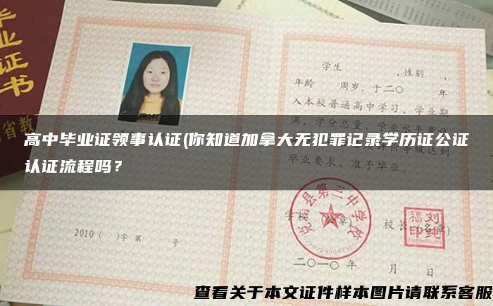 高中毕业证领事认证(你知道加拿大无犯罪记录学历证公证认证流程吗？