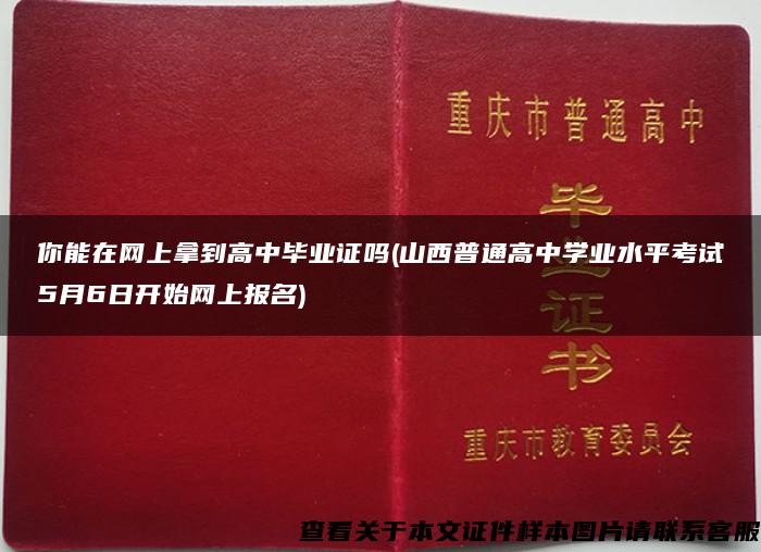 你能在网上拿到高中毕业证吗(山西普通高中学业水平考试5月6日开始网上报名)