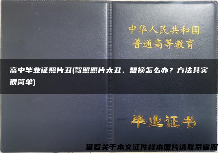 高中毕业证照片丑(驾照照片太丑，想换怎么办？方法其实很简单)