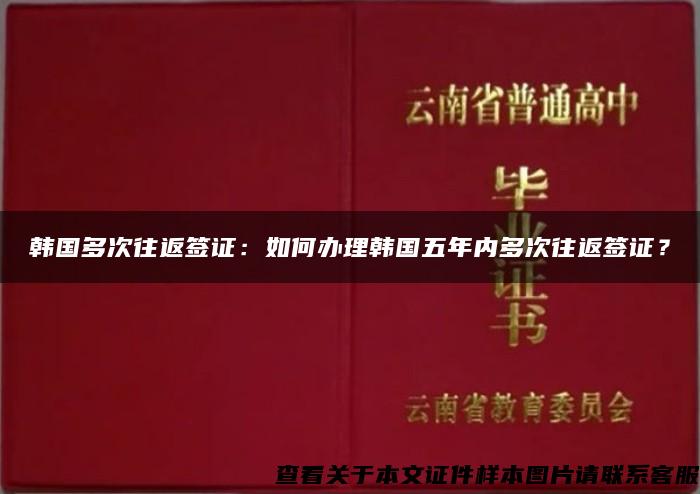 韩国多次往返签证：如何办理韩国五年内多次往返签证？