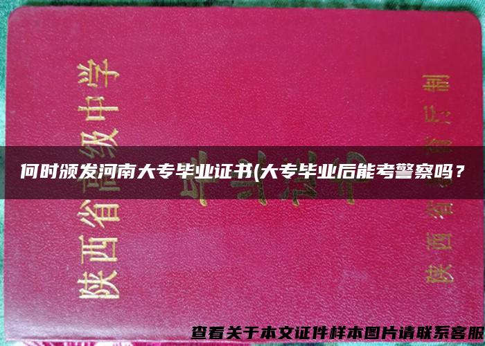 何时颁发河南大专毕业证书(大专毕业后能考警察吗？