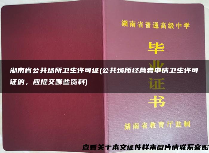 湖南省公共场所卫生许可证(公共场所经营者申请卫生许可证的，应提交哪些资料)