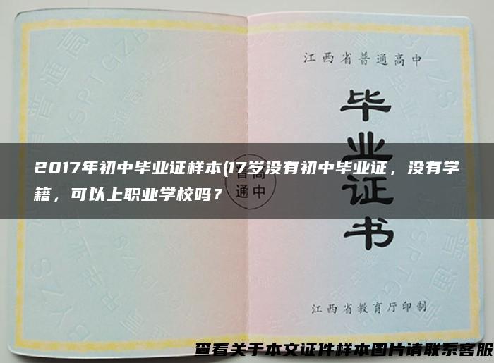 2017年初中毕业证样本(17岁没有初中毕业证，没有学籍，可以上职业学校吗？