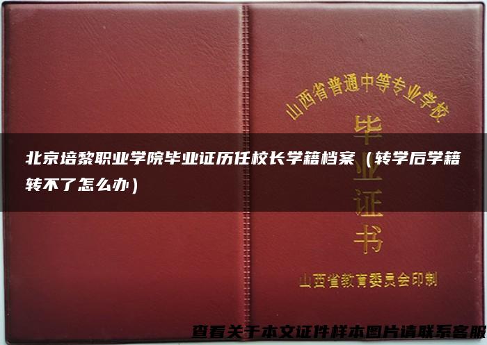 北京培黎职业学院毕业证历任校长学籍档案（转学后学籍转不了怎么办）