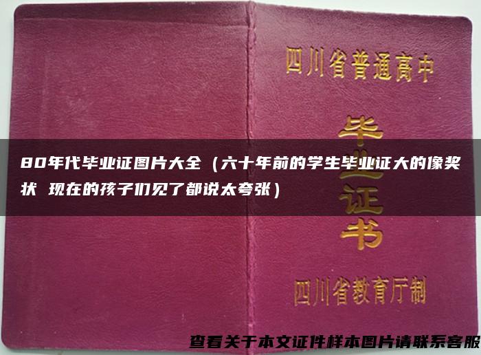 80年代毕业证图片大全（六十年前的学生毕业证大的像奖状 现在的孩子们见了都说太夸张）