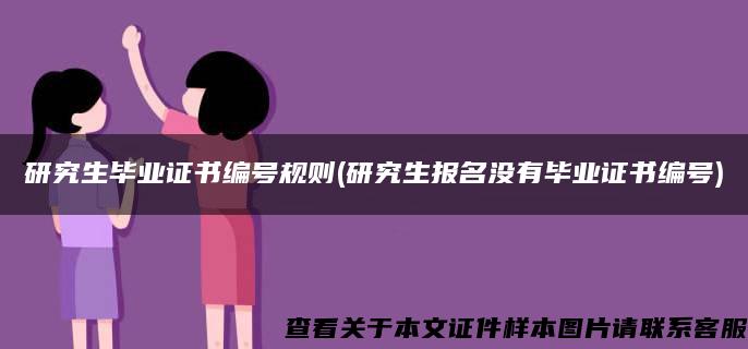 研究生毕业证书编号规则(研究生报名没有毕业证书编号)