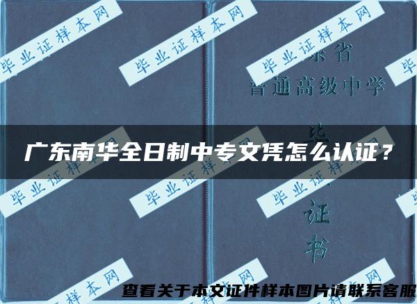 广东南华全日制中专文凭怎么认证？