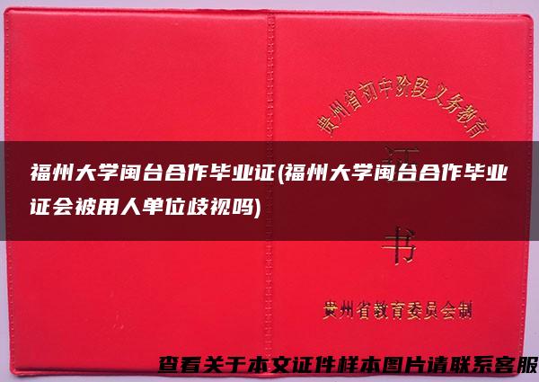 福州大学闽台合作毕业证(福州大学闽台合作毕业证会被用人单位歧视吗)