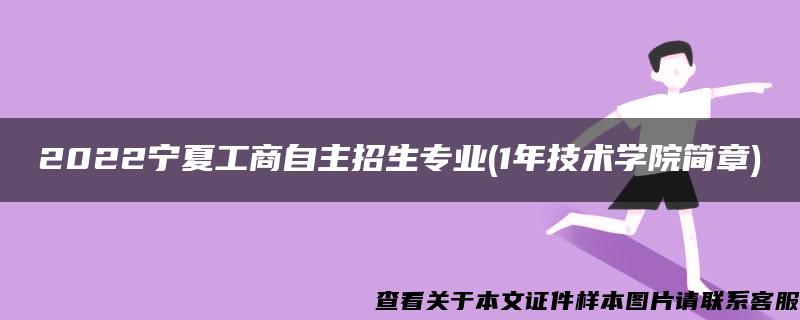 2022宁夏工商自主招生专业(1年技术学院简章)