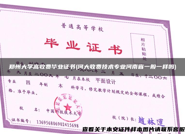 郑州大学高收费毕业证书(河大收费技术专业河南省一般一样吗)