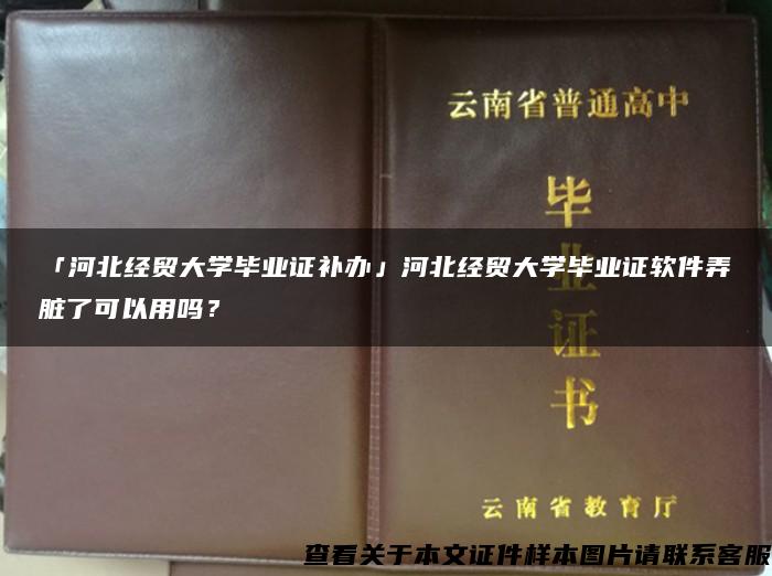 「河北经贸大学毕业证补办」河北经贸大学毕业证软件弄脏了可以用吗？