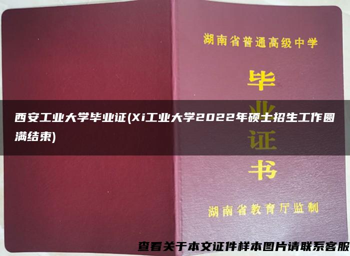 西安工业大学毕业证(Xi工业大学2022年硕士招生工作圆满结束)