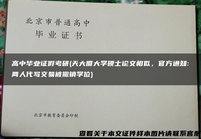 高中毕业证假考研(天大厦大学硕士论文相似，官方通知:两人代写交易被撤销学位)