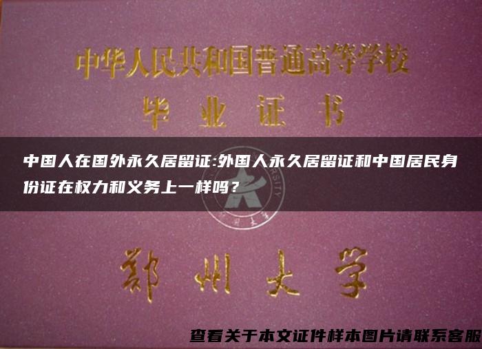 中国人在国外永久居留证:外国人永久居留证和中国居民身份证在权力和义务上一样吗？