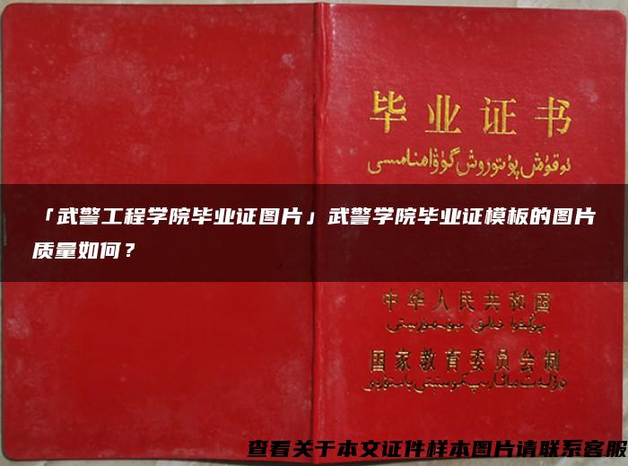 「武警工程学院毕业证图片」武警学院毕业证模板的图片质量如何？