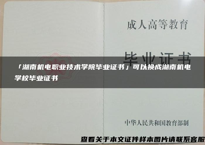 「湖南机电职业技术学院毕业证书」可以换成湖南机电学校毕业证书