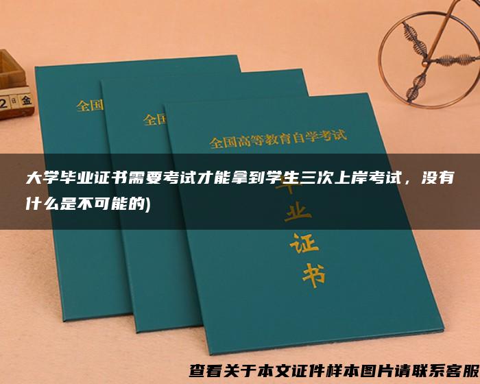 大学毕业证书需要考试才能拿到学生三次上岸考试，没有什么是不可能的)